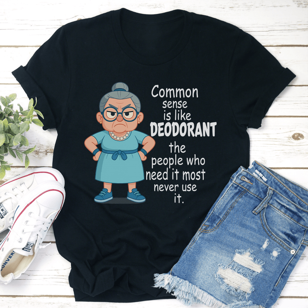Common Sense Is Like Deodorant The People Who Need It Tee