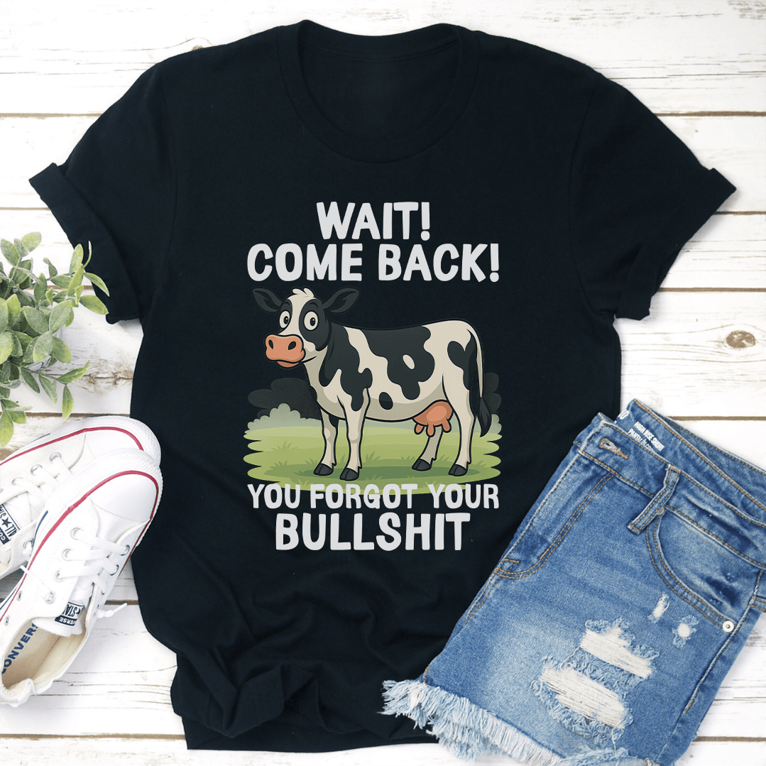 Wait Come Back You Forgot Your Bullsh-t Tee