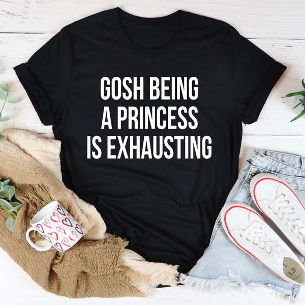 Gosh Being A Princess Is Exhausting Tee
