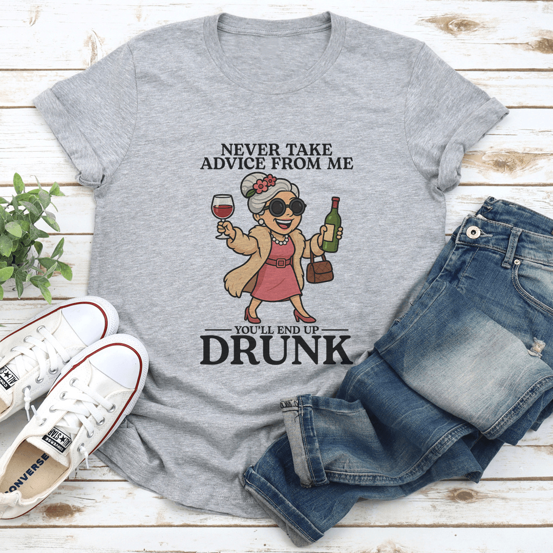 Never Take Advice From Me You'll End Up Drunk Tee