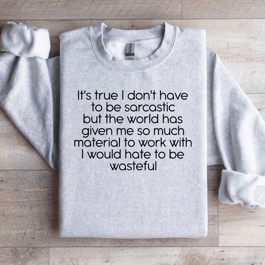It's True I Don't Have To Be Sarcastic Sweatshirt