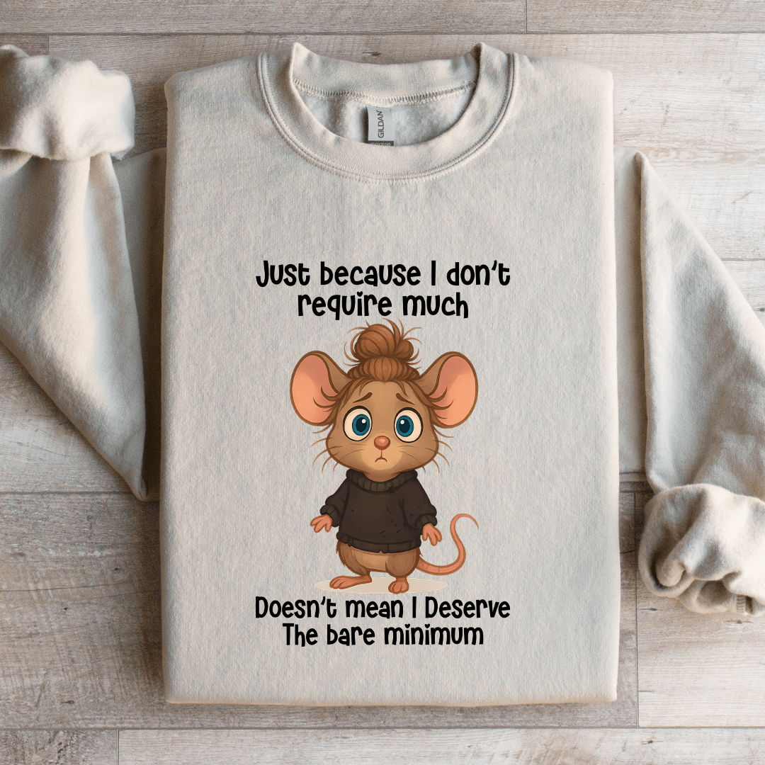 Just Because I Don't Require Much Sweatshirt