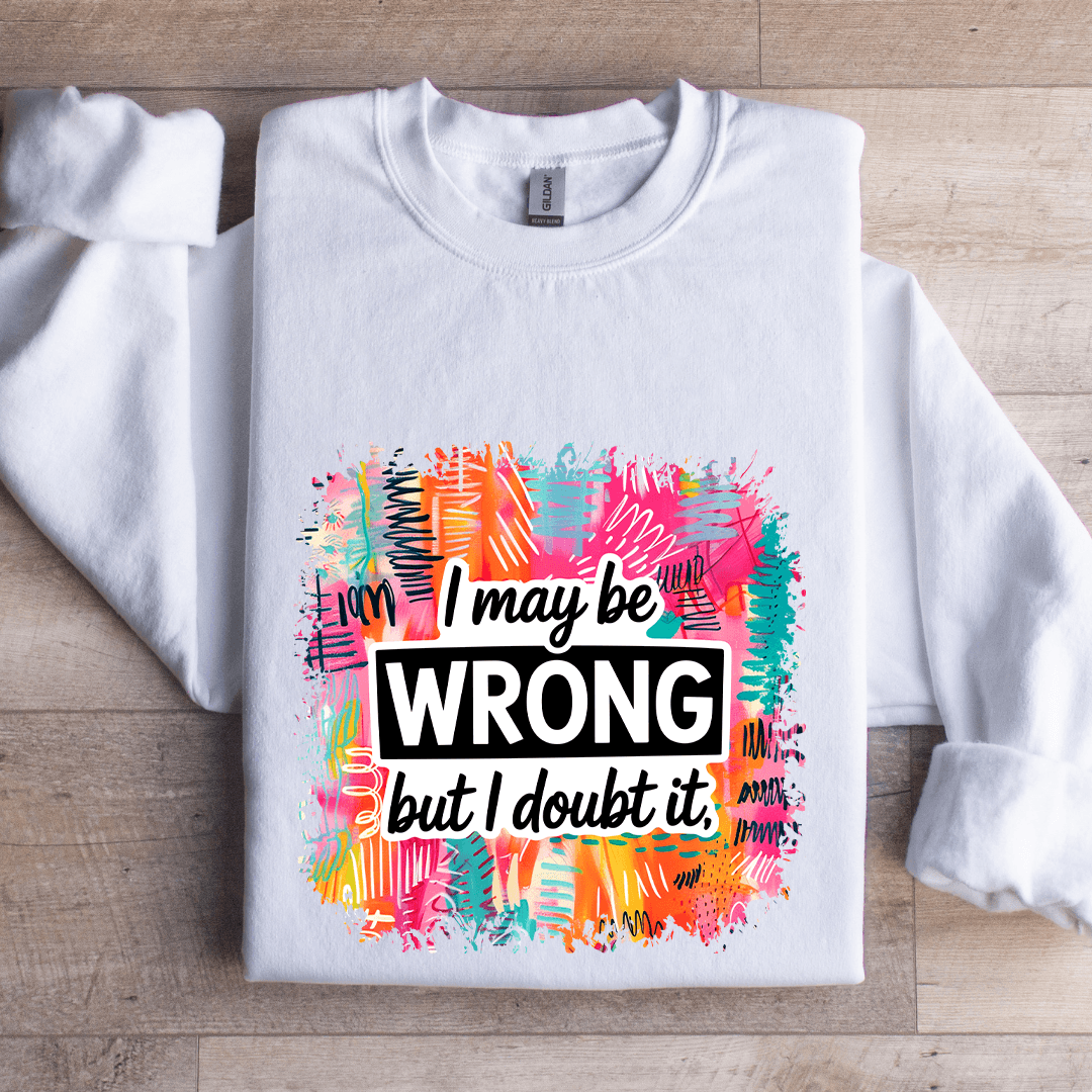I May Wrong But I Doubt It Sweatshirt