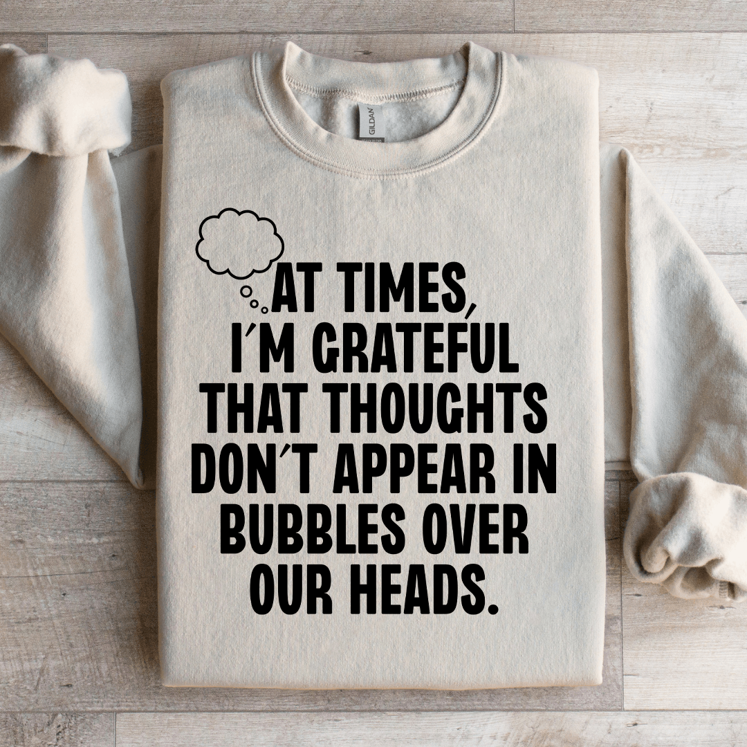 At Times I'm Grateful That Thoughts Sweatshirt