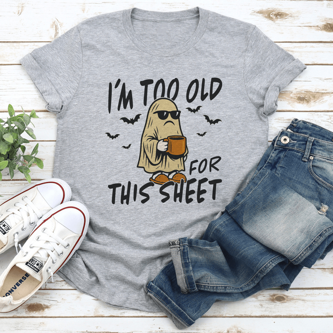 I'm Too Old For This Sheet Tee