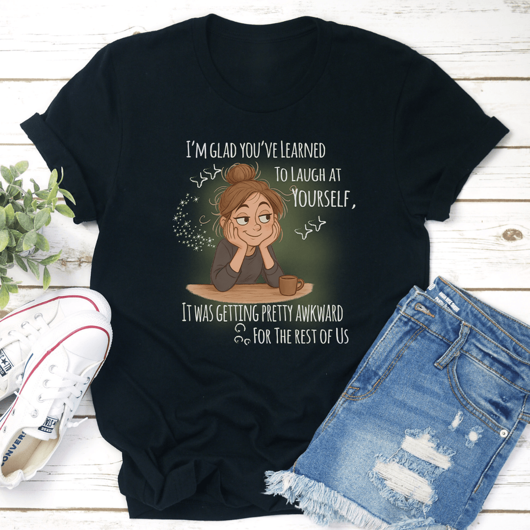 I'm Glad You've Learned To Laugh At Yourself Tee