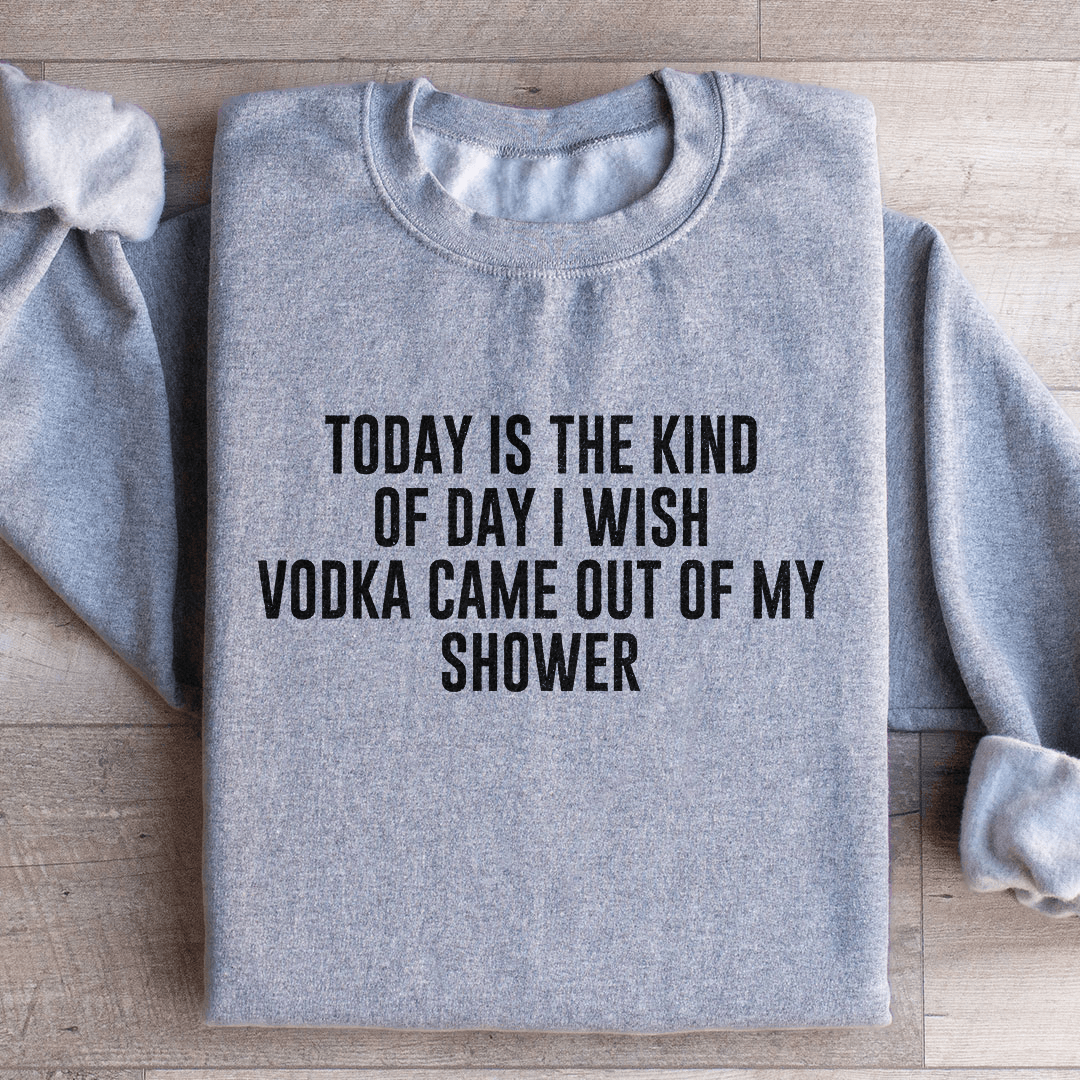 Today Is The Kind Of Day I Wish Vodka Sweatshirt