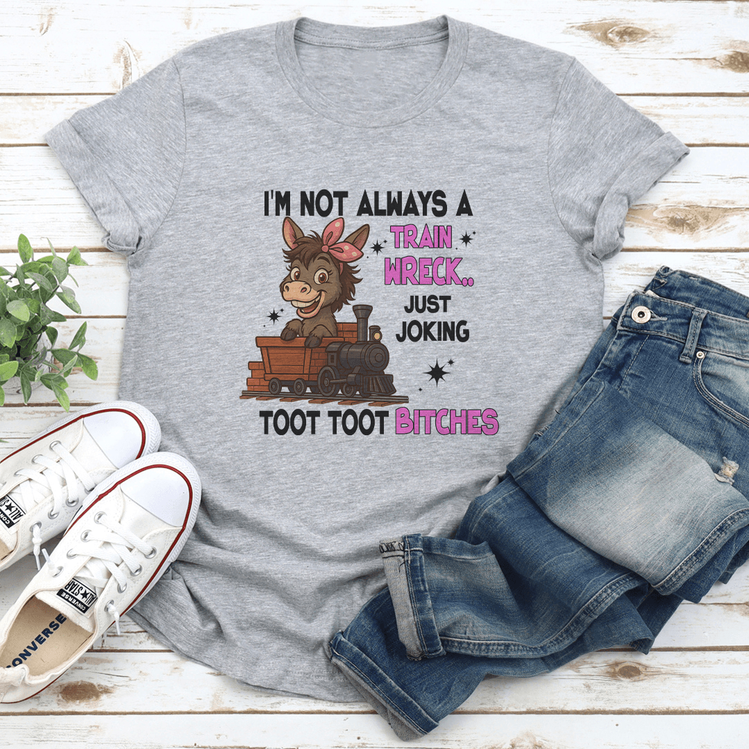 I'm Not Always A Train Wreck Just Joking Toot Toot B-tches Tee