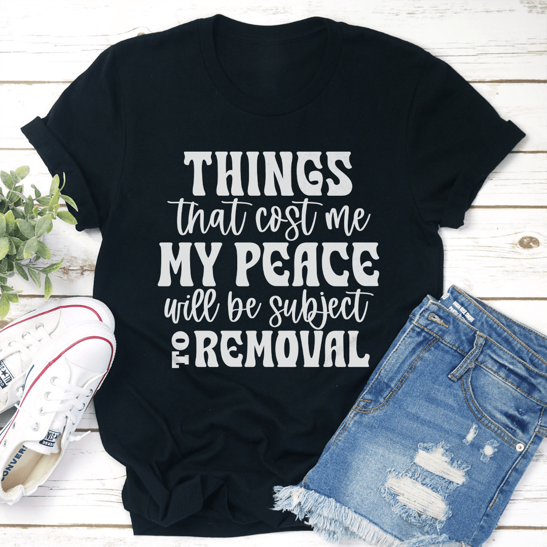 Things That Cost Me My Peace Will Be Subject To Removel Tee