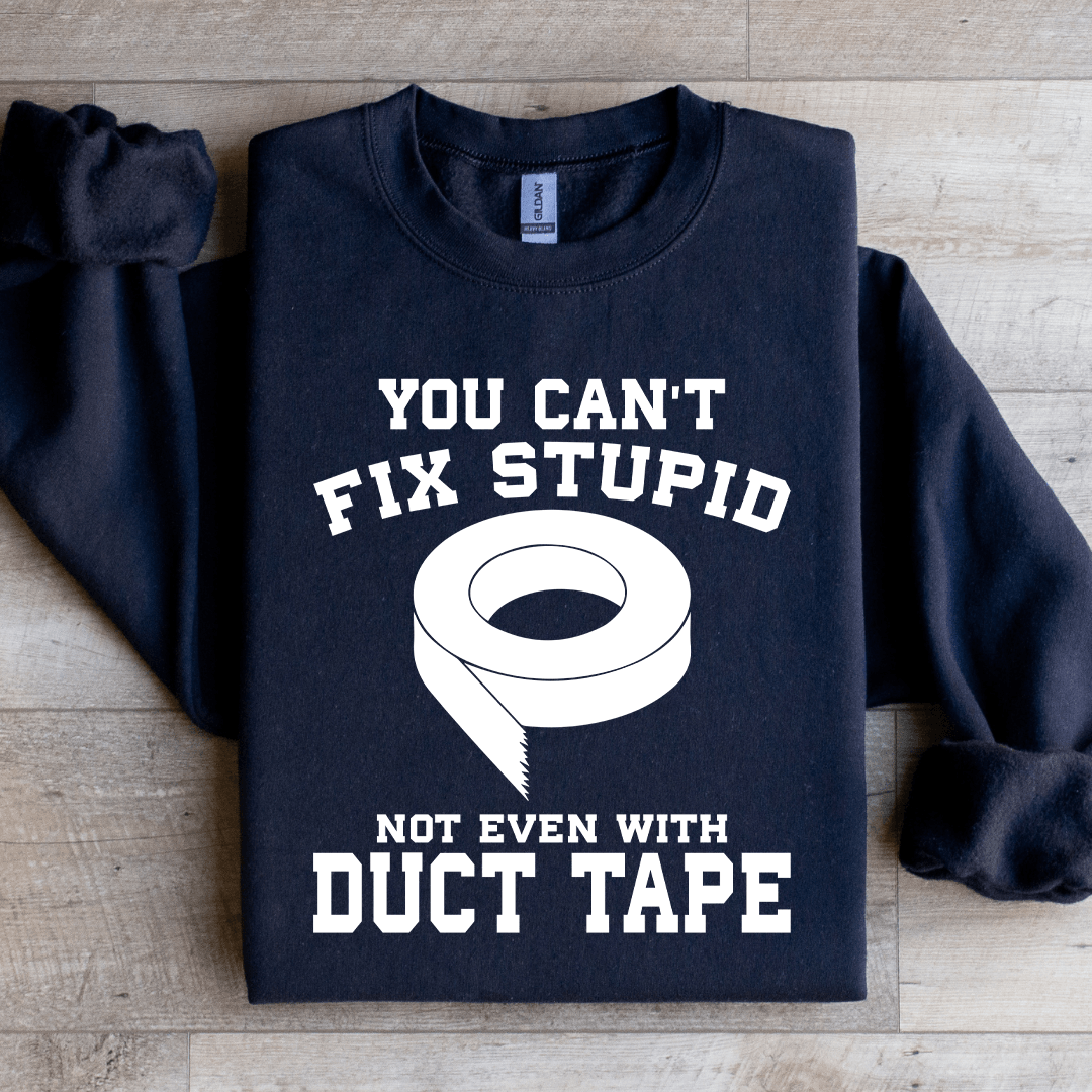 You Can't Fix Stupid Not Even With Duct Tape Sweatshirt