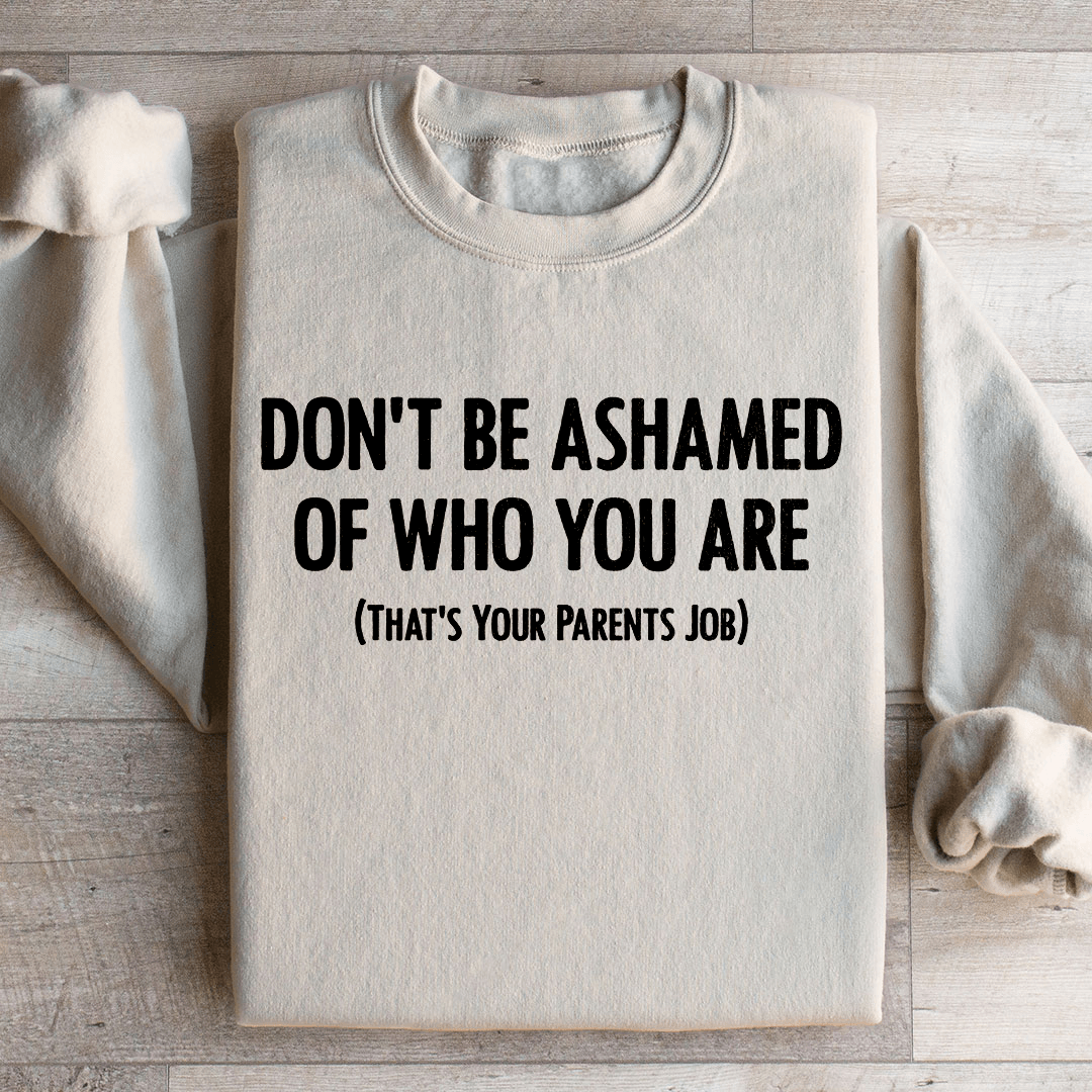 Don't Be Ashamed Of Who You Are Sweatshirt
