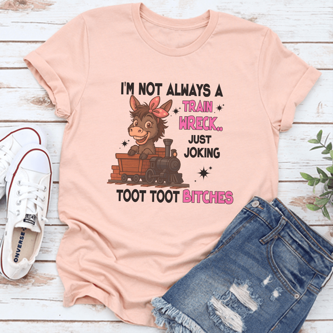 I'm Not Always A Train Wreck Just Joking Toot Toot B-tches Tee
