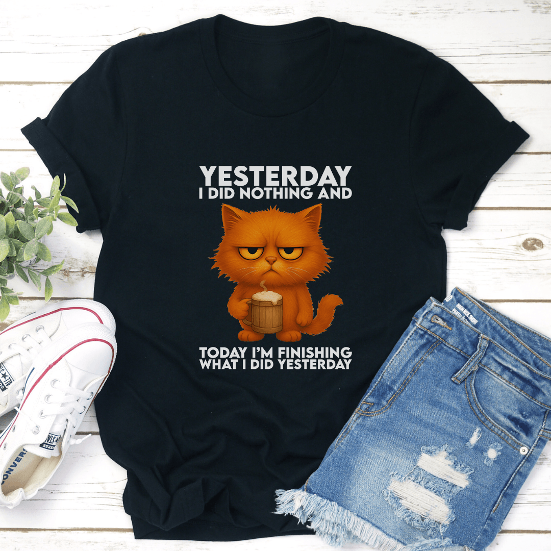 Yesterday I Did Nothing And Today I'm Finishing What Tee