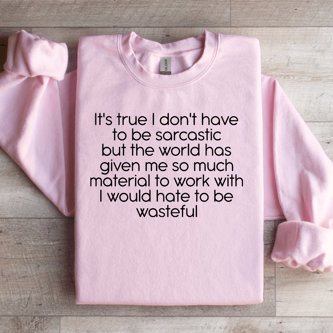 It's True I Don't Have To Be Sarcastics Sweatshirt