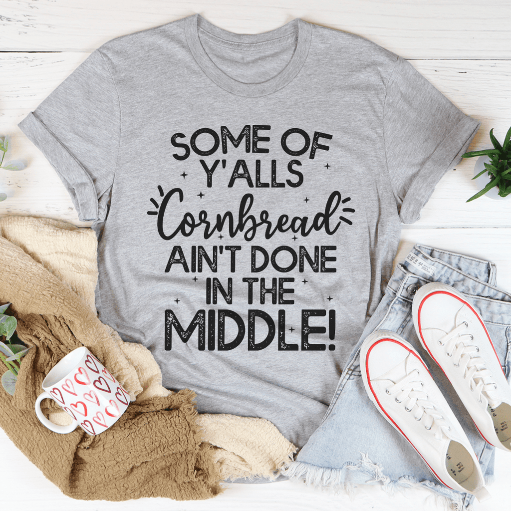 Some Of Y'Alls Cornbread Ain't Done In The Middle Tee