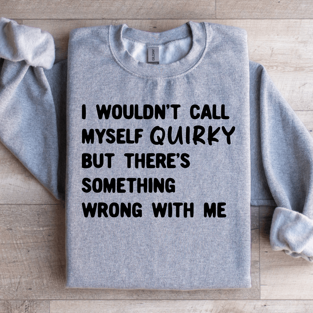 I Wouldn't Call Myself Quirky Sweatshirt