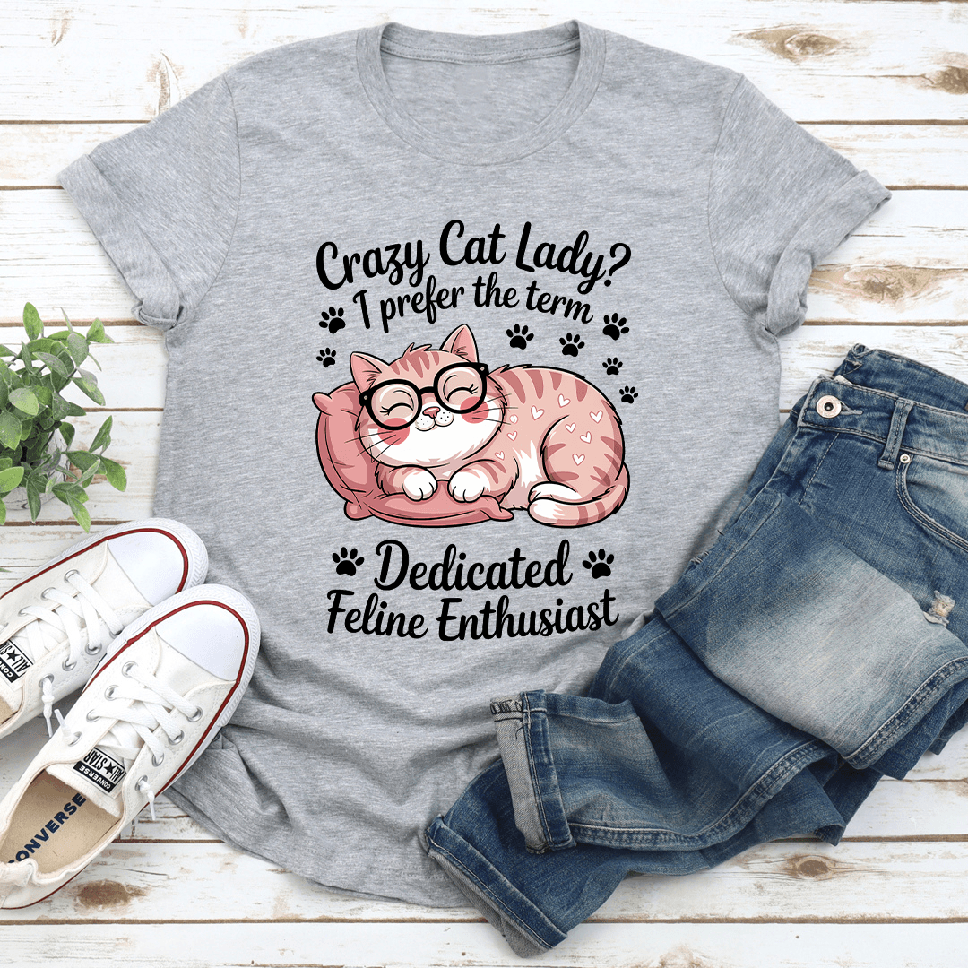 Crazy Cat Lady I Prefer The Term Dadicated Feline Enthusiast Tee