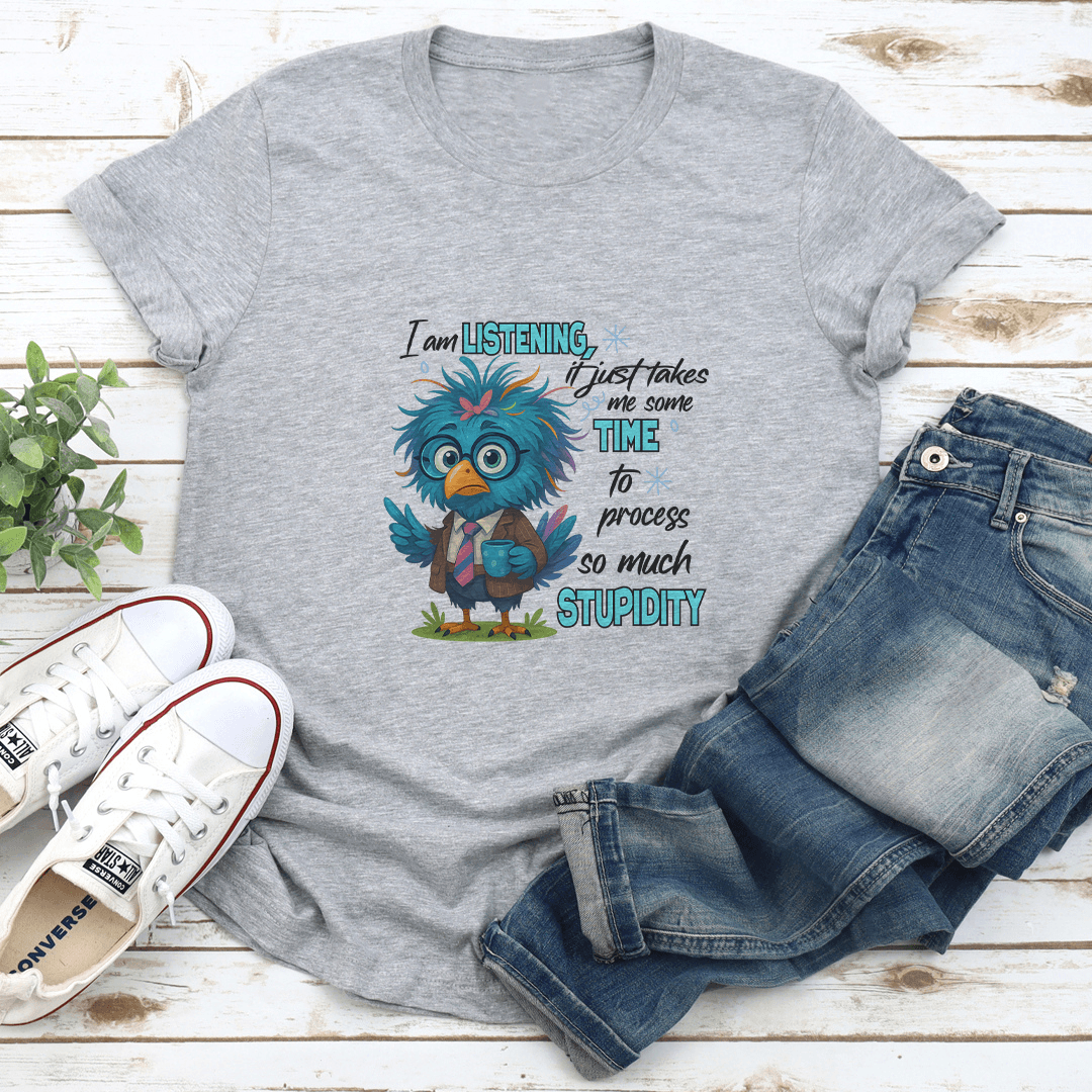 I Am Listening It Just Takes Me Some Time To Process So Much Stupidity Tee