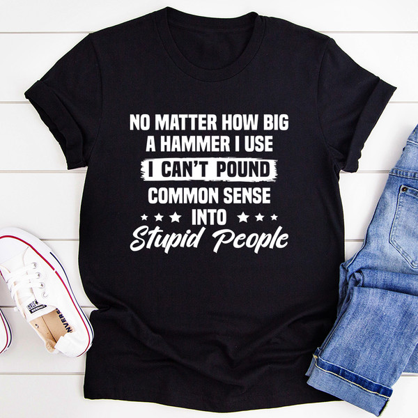 I Can't Pound Common Sense Into Stupid People Tee