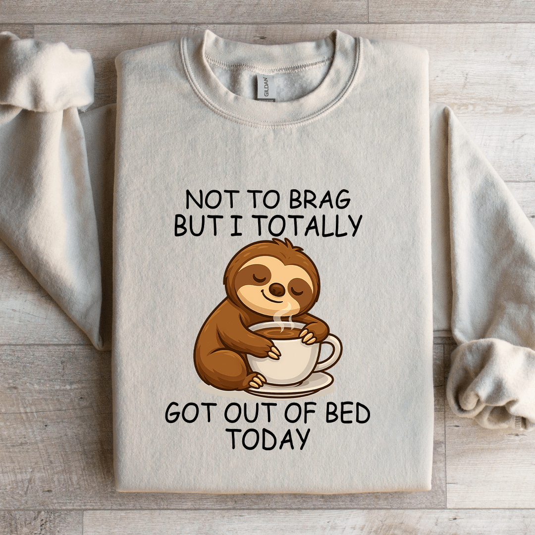 Not To Brag But I Totally Got Out Of Bed Today Sweatshirt