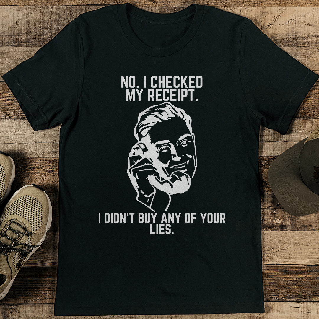 No I Checked My Receipt I Didn't Buy Any Of Your Lies Tee