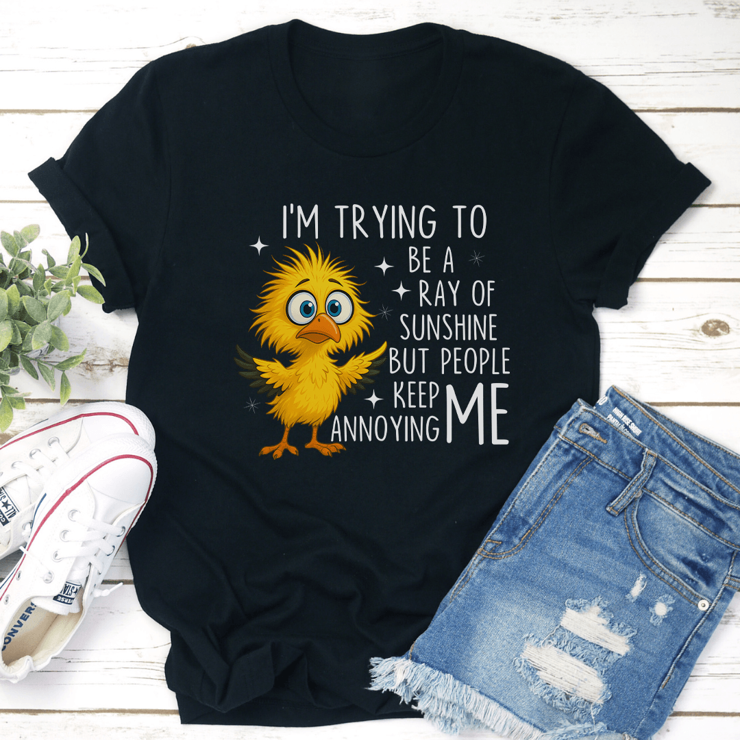 I’m Trying To Be A Ray Of Sunshine But People Keep Annoying Me Tee