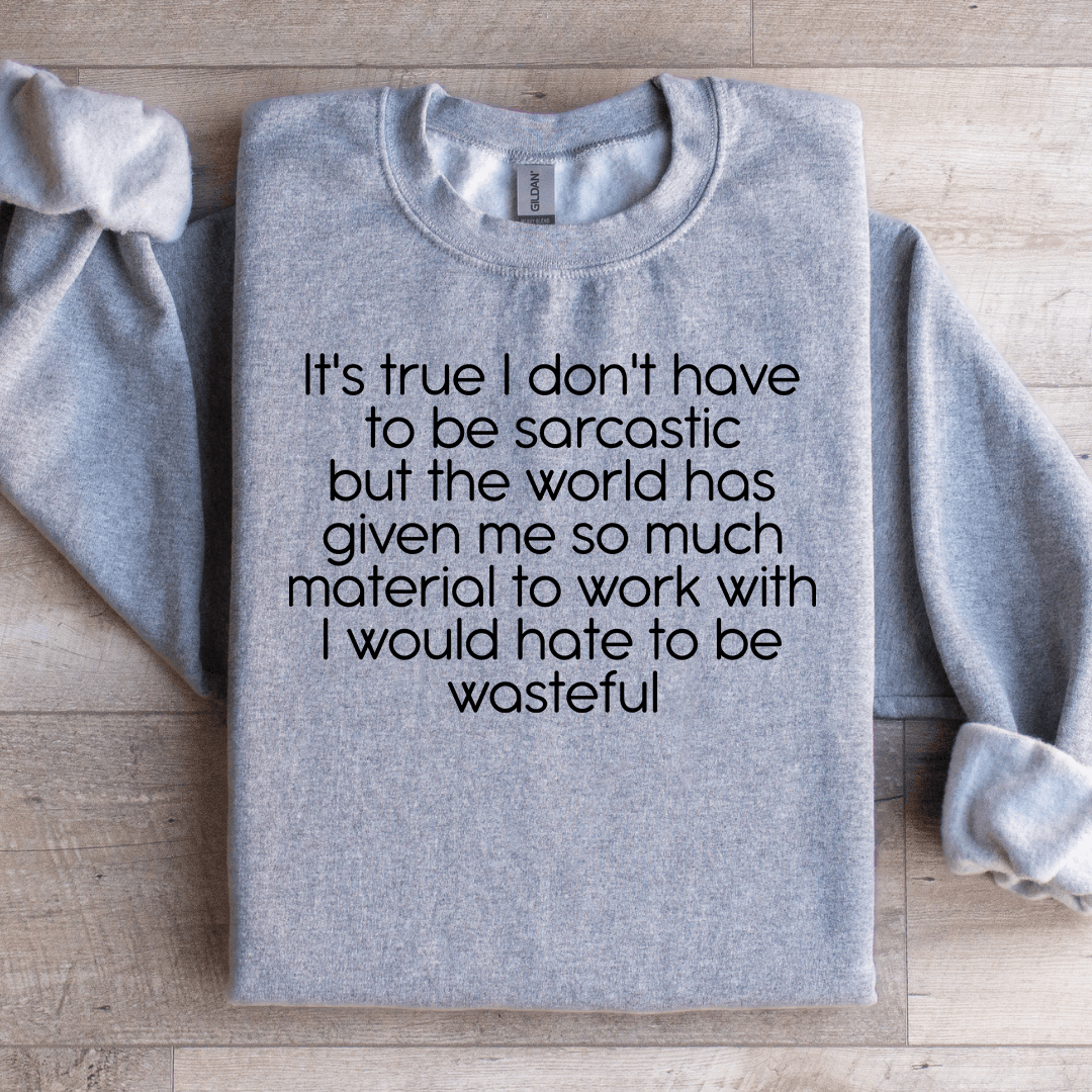 It's True I Don't Have To Be Sarcastic Sweatshirt