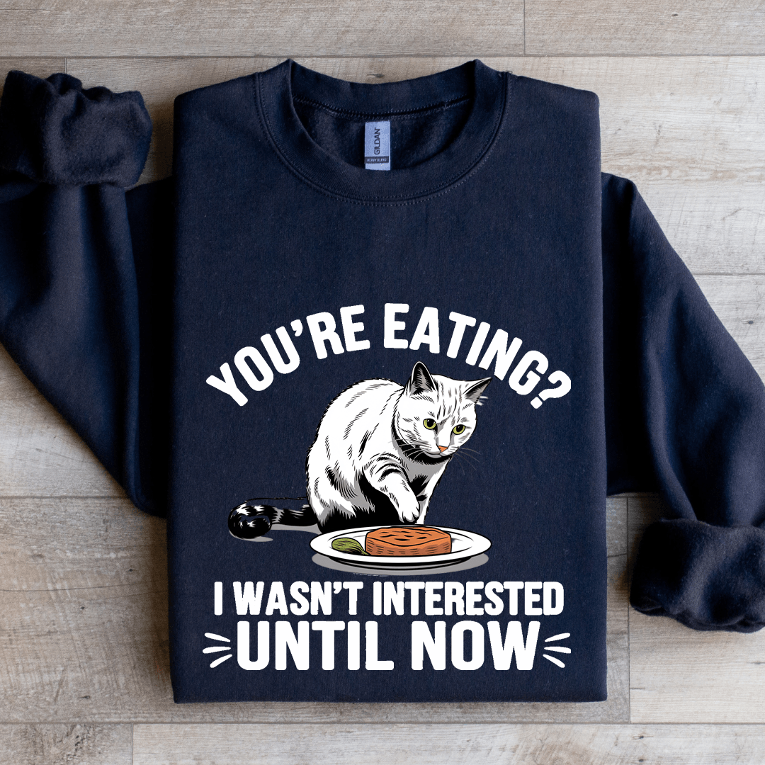 You're Eating I Wasn't Interested Until Now Sweatshirt