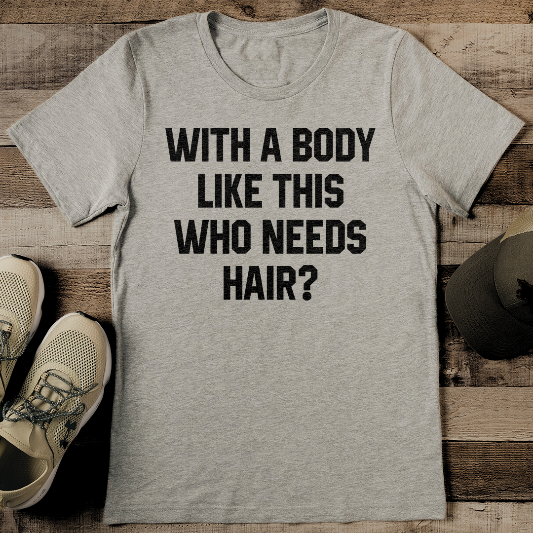With A Body Like This Who Needs Hair Tee