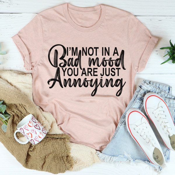 I'm Not In A Bad Mood You Are Just Annoying Tee