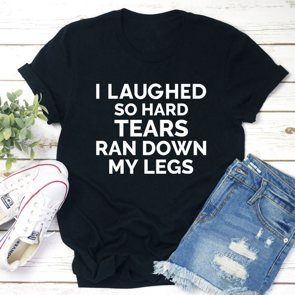 I Laughed So Hard Tears Ran Down My Legs T-Shirt
