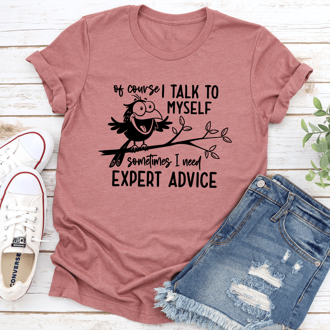 Of Course I Talk To Myself Sometimes I Need Expert Advice Tee