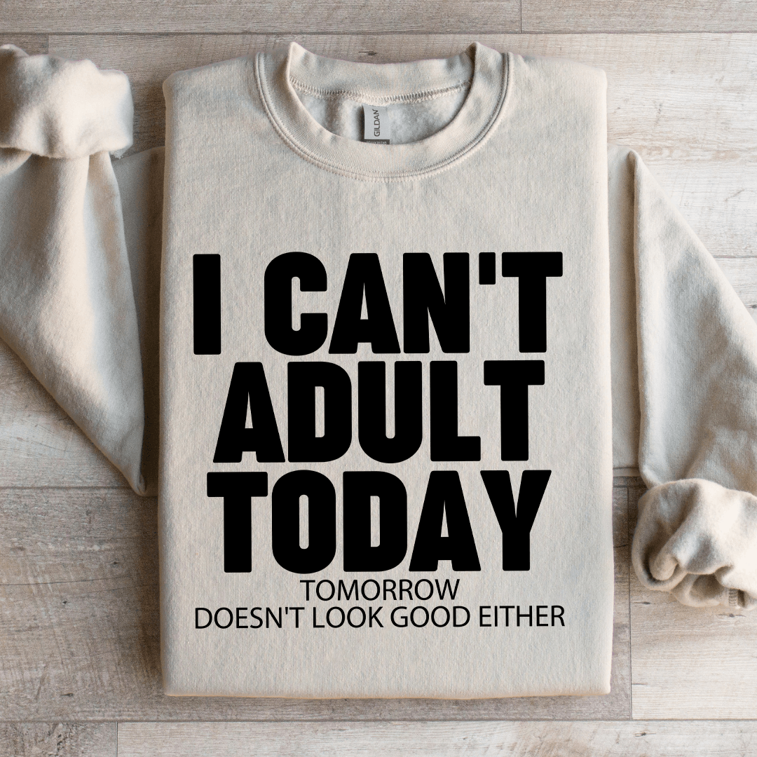 I Can't Adult Today Tomorrow Sweatshirt