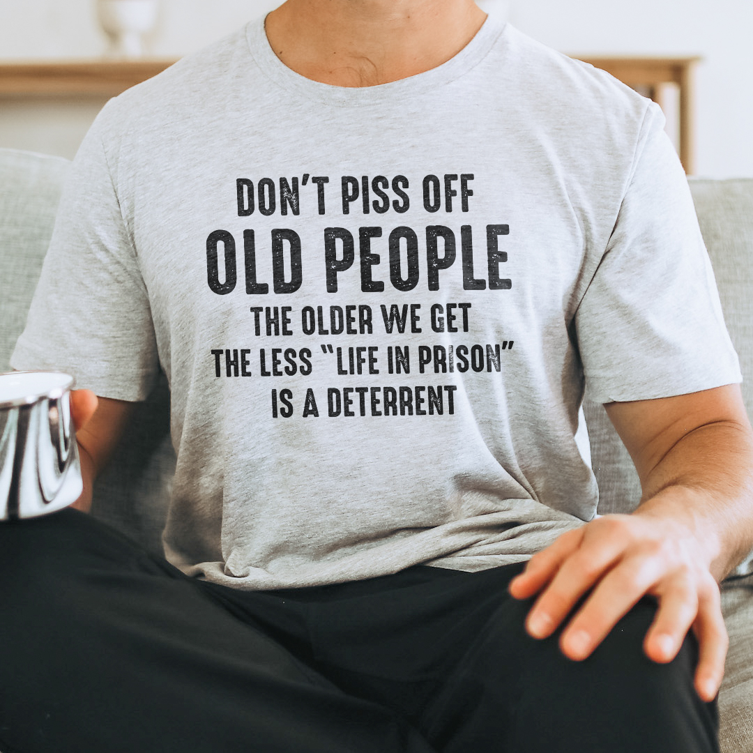 Don't Piss Off Old People The Older We Get The Less Life In Prison Is A Deterrent Tee