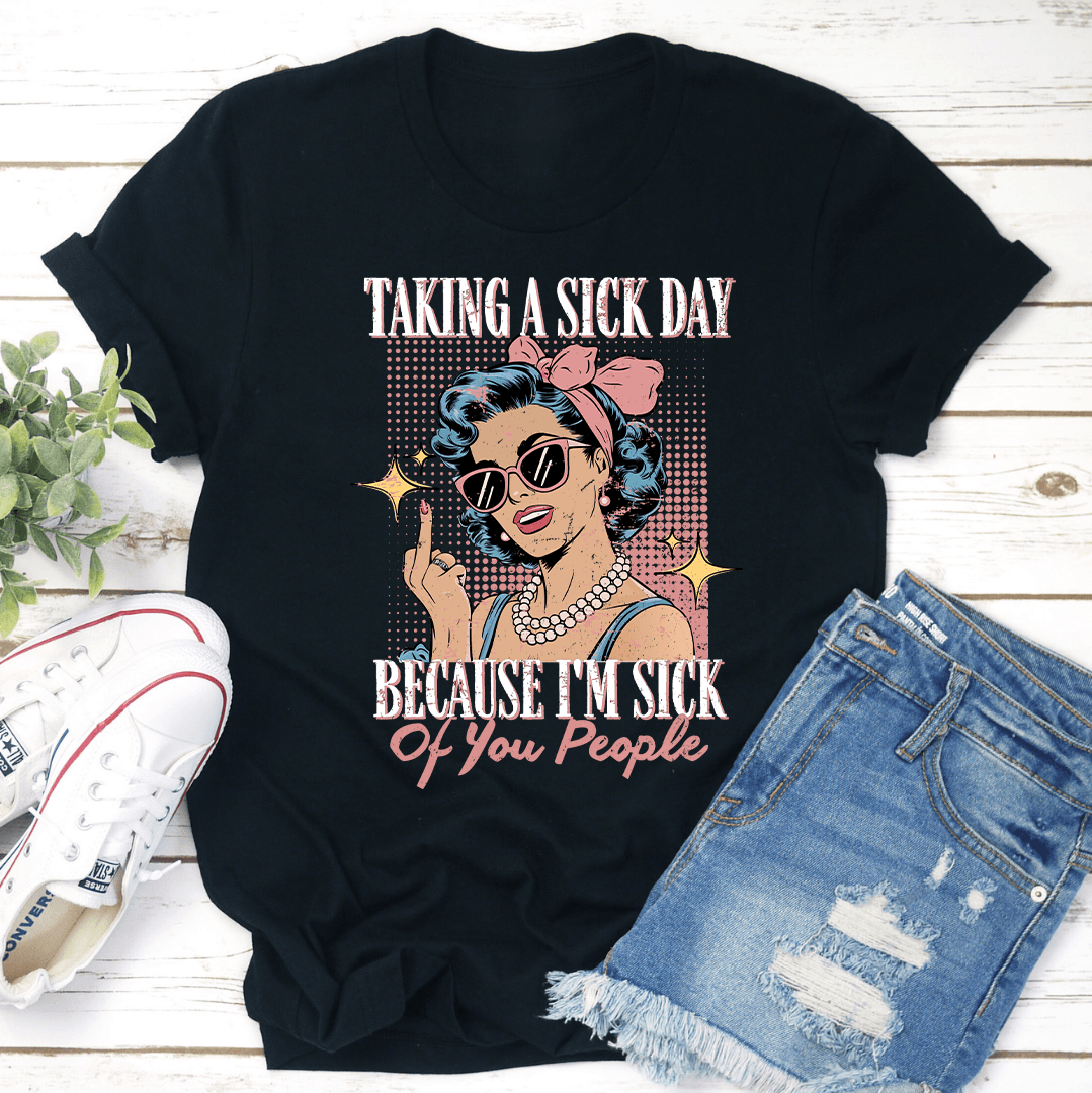 Taking A Si-k Day Because I'm Si-k Of You People Tee