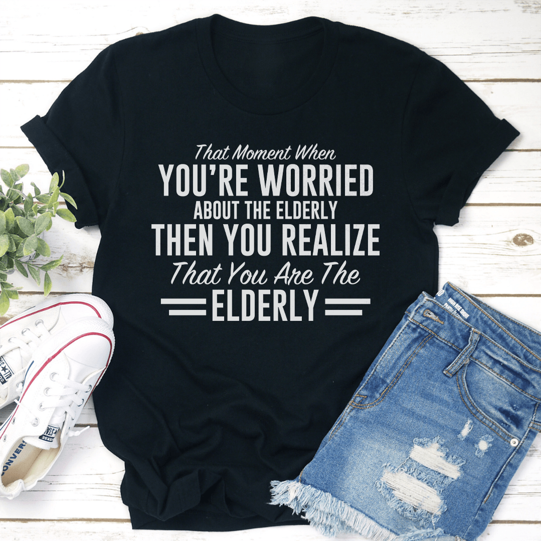 That Moment When You're Worried About The Elderly Tee