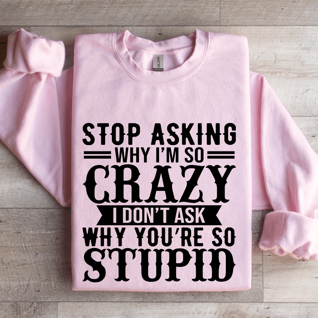 Stop Asking Why I'm So Crazy Sweatshirt