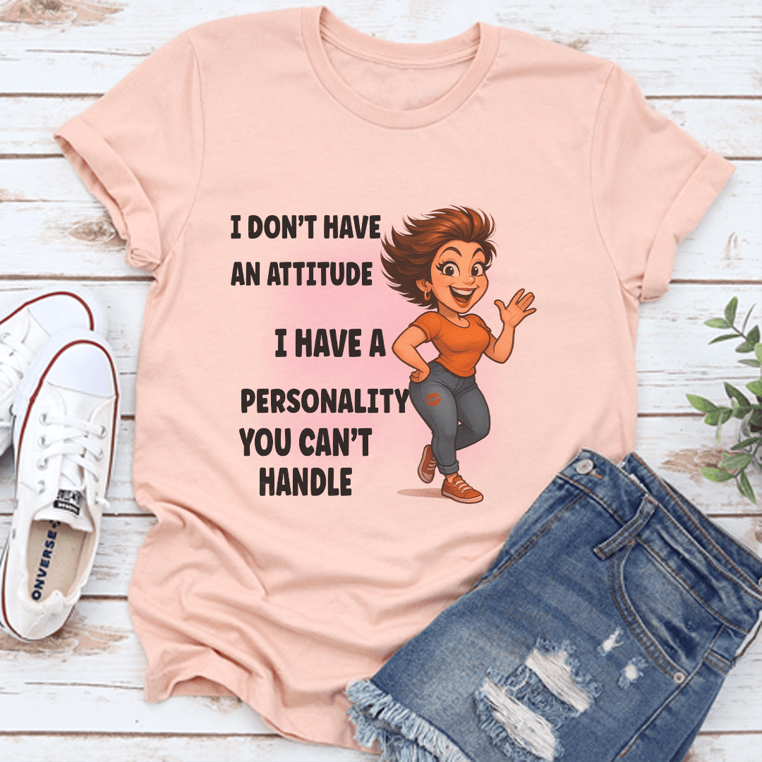 I Don't Have An Attitude I Have A Personality You Cant Handle Tee