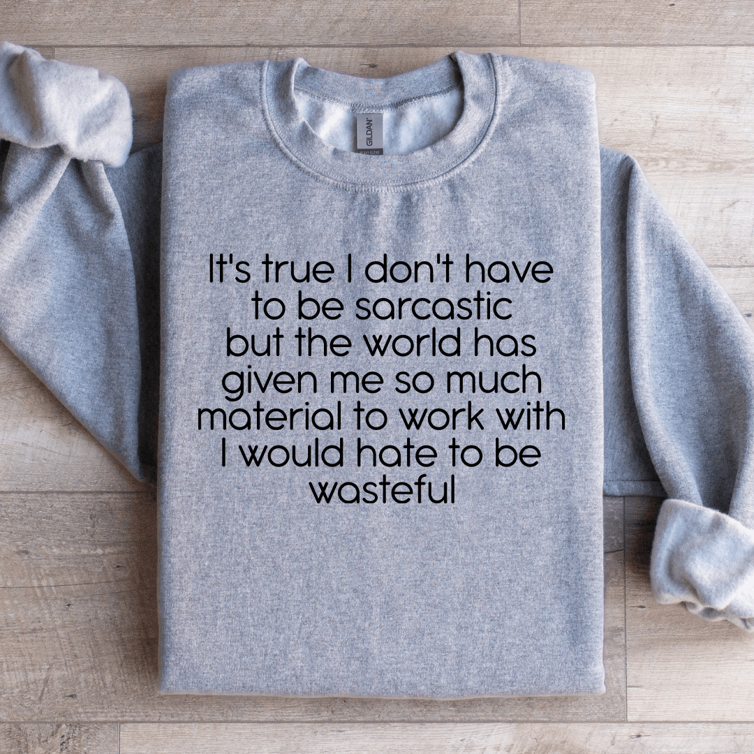 It's True I Don't Have To Be Sarcastics Sweatshirt