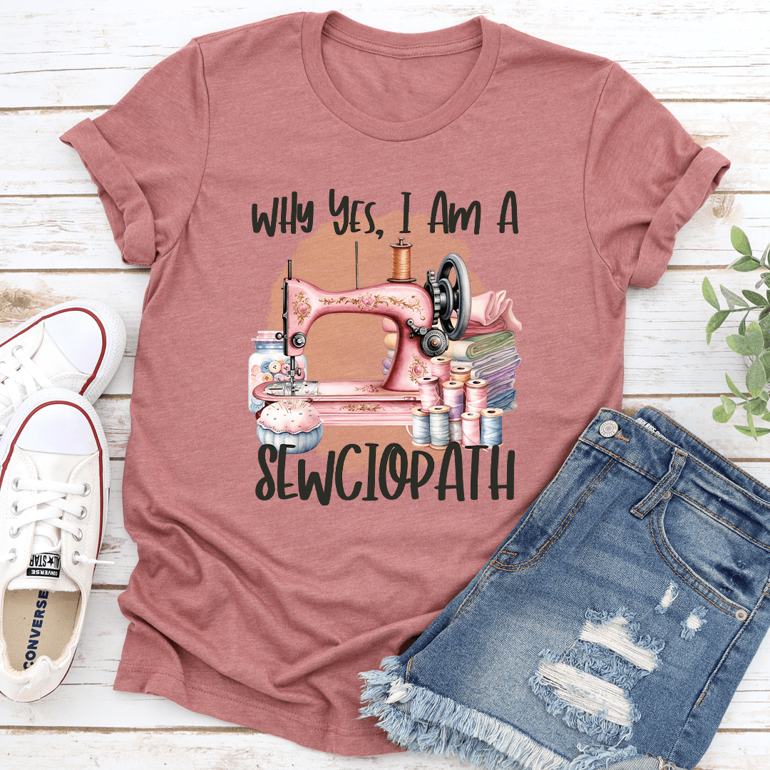 Why Yes I Am A Sewciopath Tee