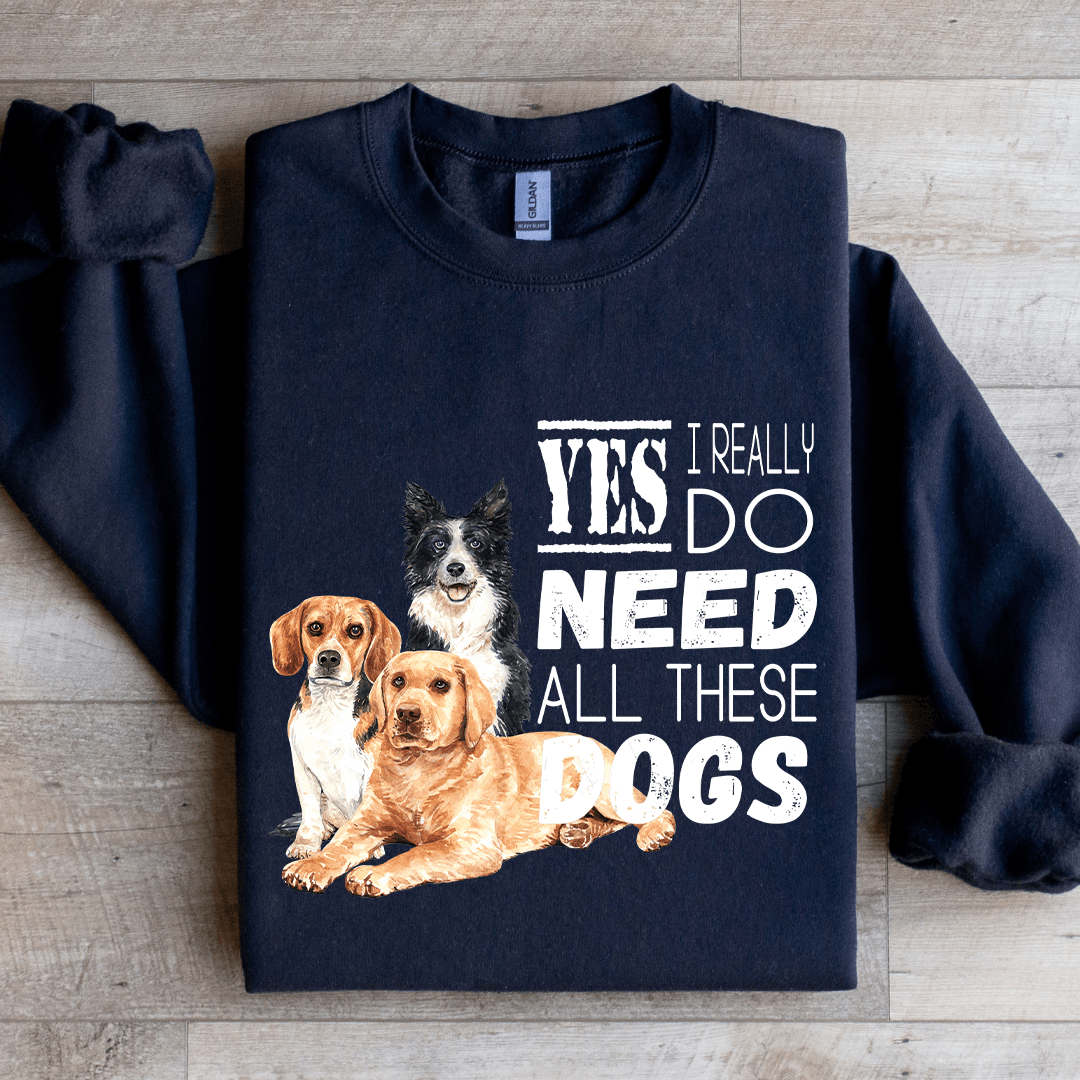 I Really Yes Do Need All These Dogs Sweatshirt