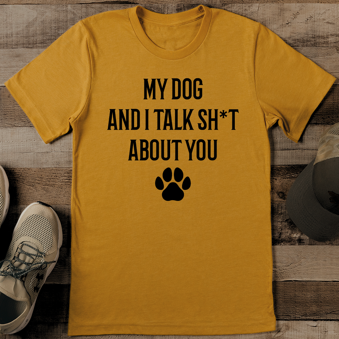 My Dog And I Talk Sht About You Tee