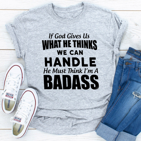 If God Give Us What He Think We Can Handle He Must Think I'm A Badass