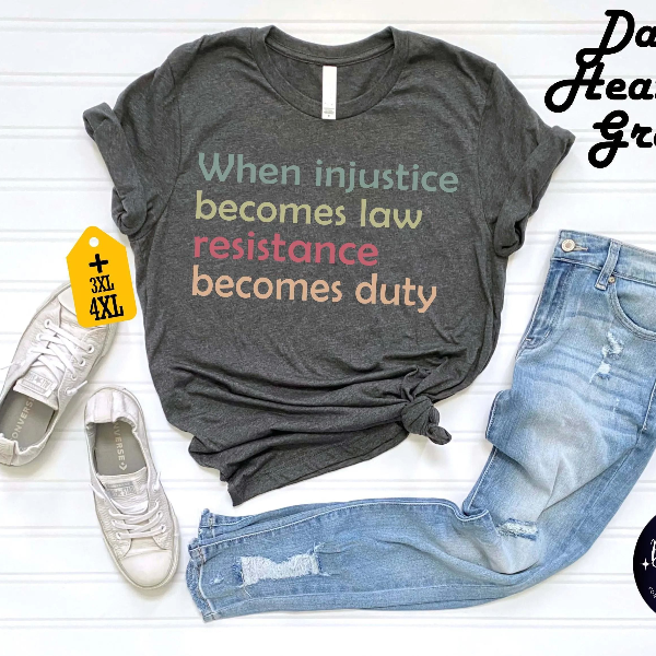 When Injustice Becomes Law, Resistance Becomes Duty Shirt - Feminist, Social Justice, Protest Tee