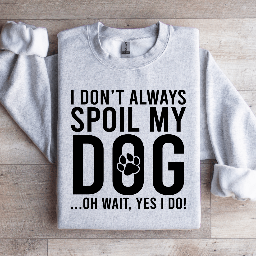 I Don't Always Spoil My Dog Sweatshirt