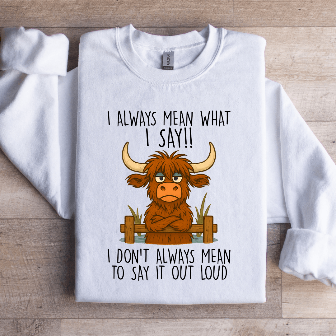 I Always Mean What I Say Sweatshirt
