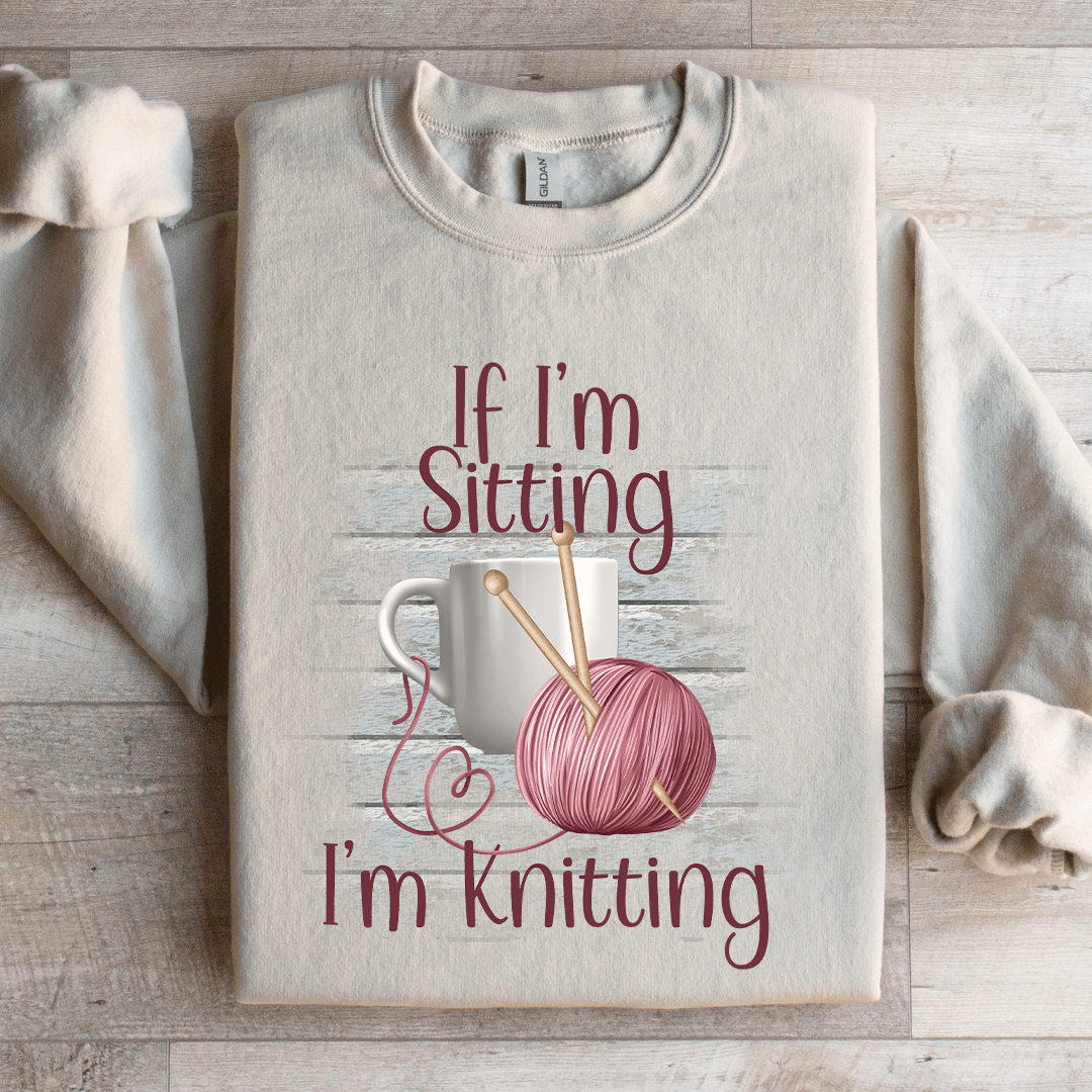If I'm Sitting I'm Knitting Sweatshirt