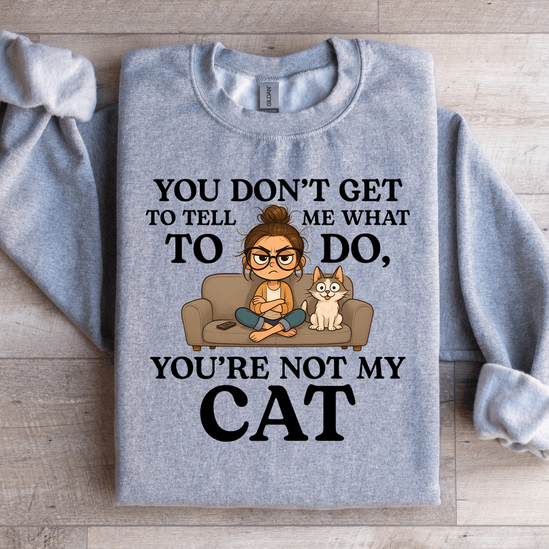 You Don't Get To Tell Me What To Do Sweatshirt