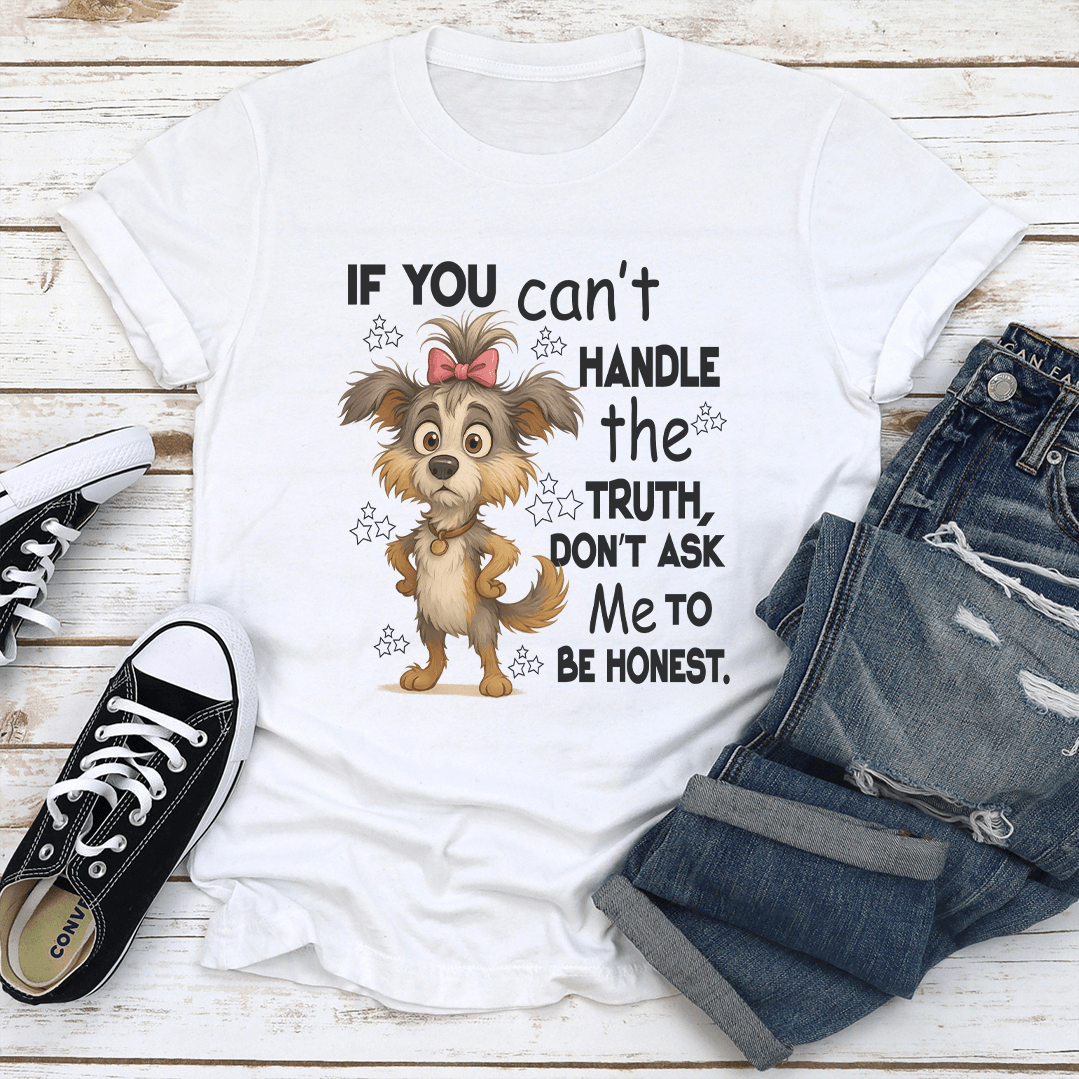 If You Cant Handle The Truth Don't Ask Me To Be Honest Tee