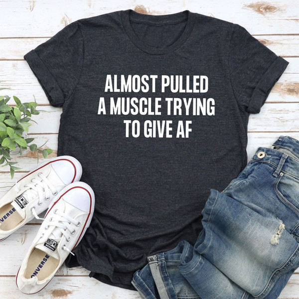 Almost Pulled A Muscle Trying To Give AF T-Shirt